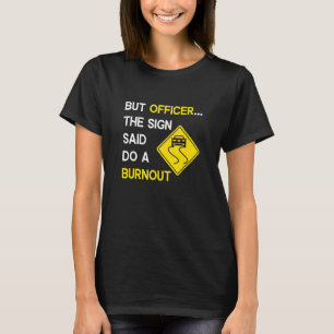 But Officer the Sign Said Do a Burnout, Funny Car T-Shirt