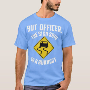 But Officer the Sign Said Do a Burnout - Funny Car T-Shirt