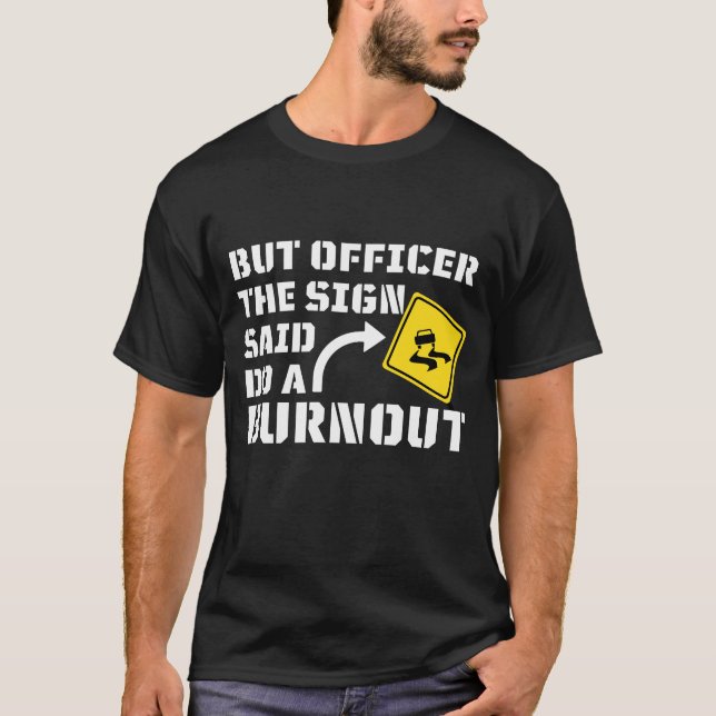 But Officer the Sign Said Do a Burnout - Funny Car T-Shirt (Front)