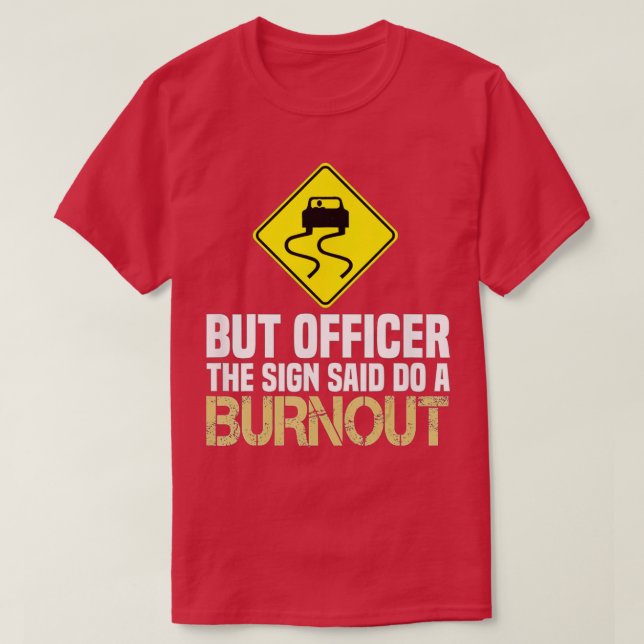 But Officer the Sign Said Do a Burnout - Funny Car T-Shirt (Design Front)