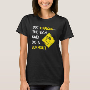 But Officer the Sign Said Do a Burnout, Funny Car T-Shirt