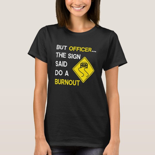But Officer the Sign Said Do a Burnout, Funny Car T-Shirt (Front)