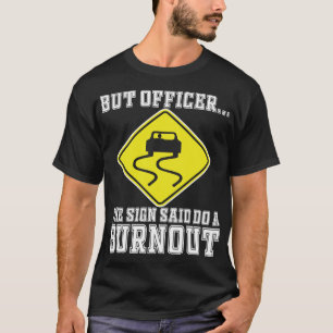But Officer the Sign Said Do a Burnout - Funny Car T-Shirt