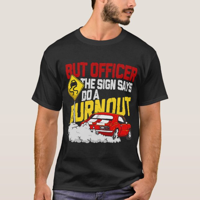 But Officer the Sign Said Do a Burnout - Funny Mus T-Shirt (Front)