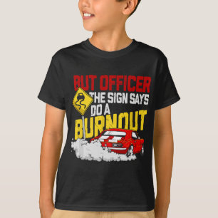 But Officer the Sign Said Do a Burnout - Funny Mus T-Shirt