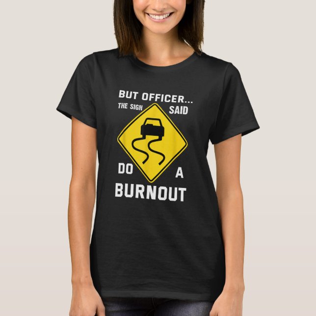 But Officer The Sign Said Do a Burnout  Humourous  T-Shirt (Front)