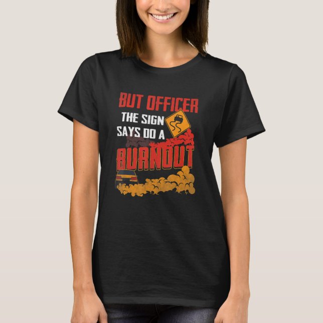 But Officer the Sign Says Do a Burnout Funny Car L T-Shirt (Front)