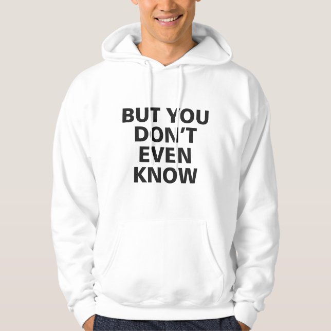 But You Don't Even Know Hoodie (Front)