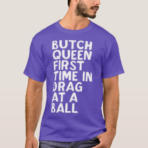Butch Queen First Time In Drag At A Ball Funny T-Shirt