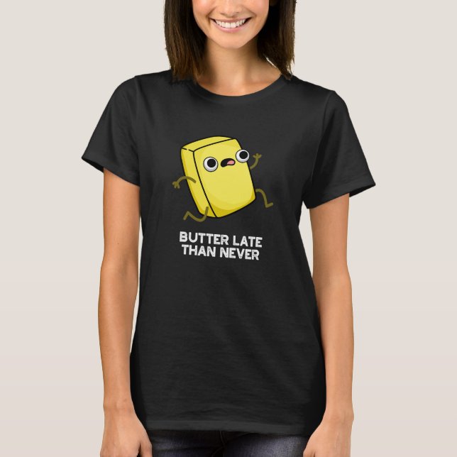 Butter Late Than Never Funny Food Pun Dark BG T-Shirt (Front)