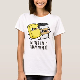 Butter Late Than Never Funny Food Pun T-Shirt