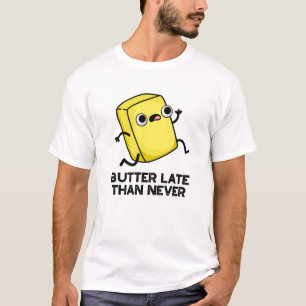 Butter Late Than Never Funny Food Pun  T-Shirt