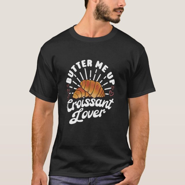 Butter Me Up Croissant Lover - French Bakery Food  T-Shirt (Front)
