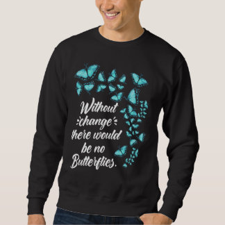 Butterfly Without Change Quote Lepidopterologist Sweatshirt