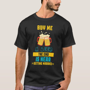 Buy A Beer Getting Married Saying Sarcastic T-Shirt