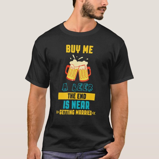 Buy A Beer Getting Married Saying Sarcastic T-Shirt (Front)