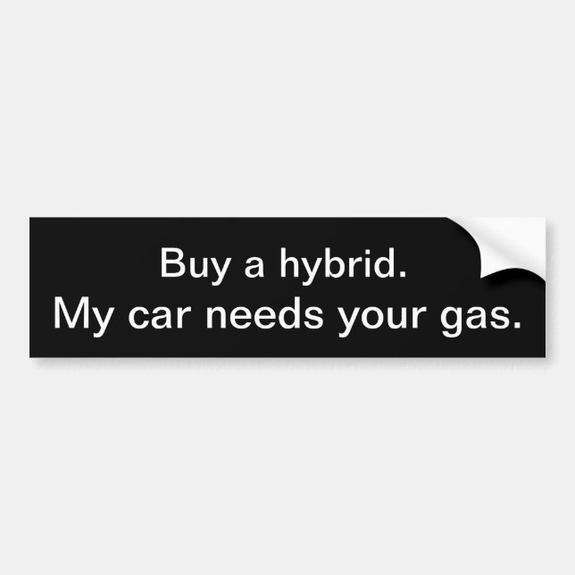 Buy a hybrid. My car needs your gas. Bumper Sticker (Front)