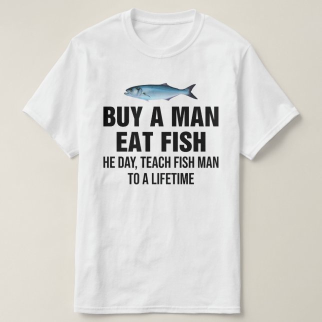 Buy A Man Eat Fish He Day, Teach Fish Man  T-Shirt (Design Front)