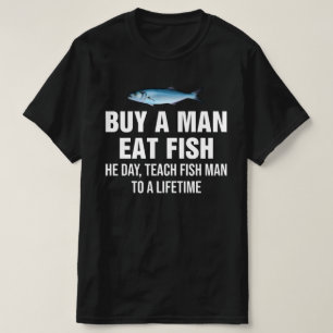 Buy A Man Eat Fish He Day, Teach Fish Man  T-Shirt