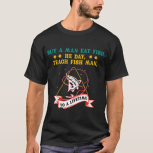Buy a man eat fish, he day, teach fish man, to a l T-Shirt
