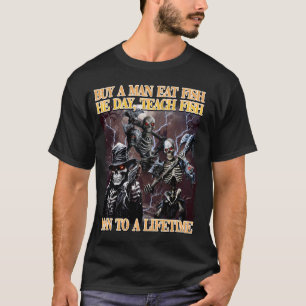 Buy A Man Eat Fish He Day Teach Fish Man To A Life T-Shirt