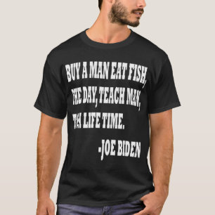 Buy A Man Eat Fish He Day Teach Man To A Life Time T-Shirt