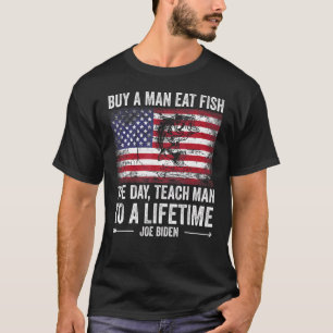 Buy A Man Eat Fish He Day Teach Man To A Lifetime T-Shirt