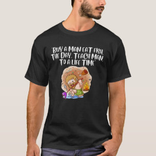 BUY A MAN EAT FISH, THE DAY, TEACH MAN, TO A LIFE T-Shirt
