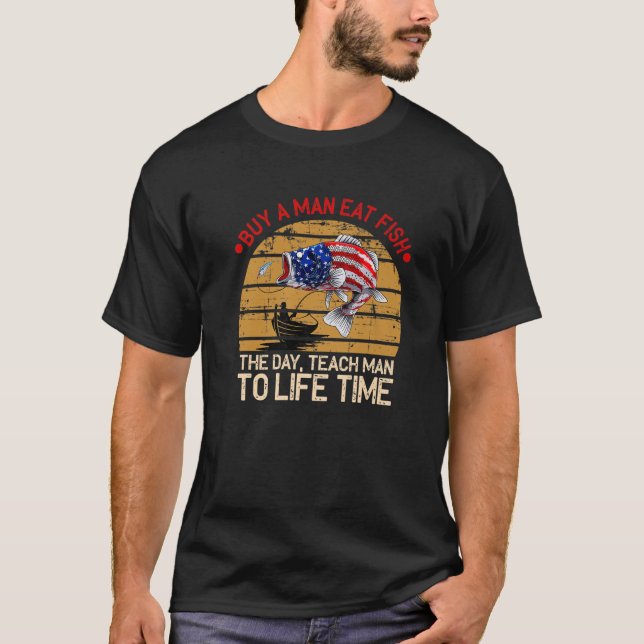 Buy A Man Eat Fish The Day Teach Man To Life Time T-Shirt (Front)