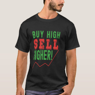 Buy high, sell higher! Trading phrase used by trad T-Shirt