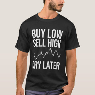 Buy Low, Sell High, Cry Later, Funny Forex Trading T-Shirt