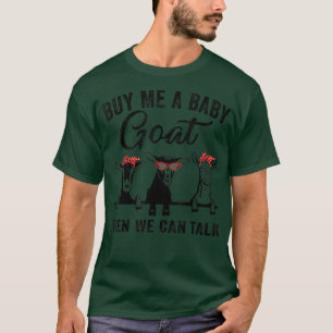 Buy Me A Baby Goat Then We Can Talk Funny Farmer G T-Shirt
