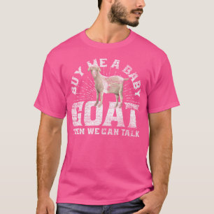 Buy Me A Baby Goat Then We Can Talk T-Shirt