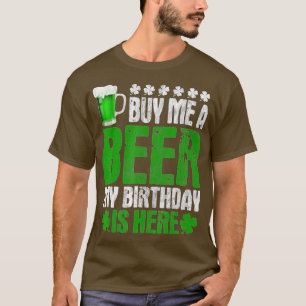 Buy Me A Beer My Birthday Is Here  St Patricks Day T-Shirt