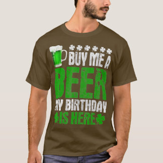Buy Me A Beer My Birthday Is Here  St Patricks Day T-Shirt