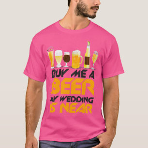 Buy me a beer my wedding is near 4 T-Shirt