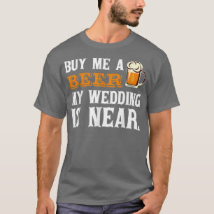 Buy Me a Beer My Wedding is Near Drinking T Shirt