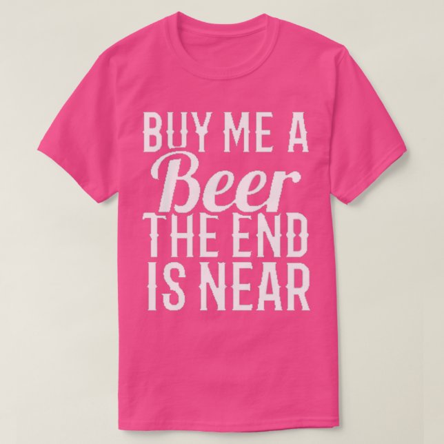 buy me a beer the end is near 14 T-Shirt (Design Front)
