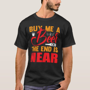 Buy Me A Beer The End Is Near Drinker T-Shirt
