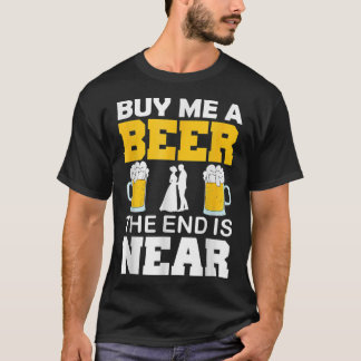 Buy Me A Beer The End Is Near Fun Groom Bachelor P T-Shirt