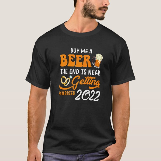 Buy Me A Beer The End Is Near Getting Married 2022 T-Shirt (Front)