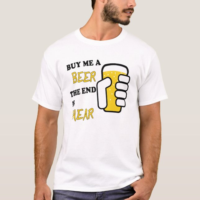 Buy Me A Beer The End Is Near T-Shirt (Front)