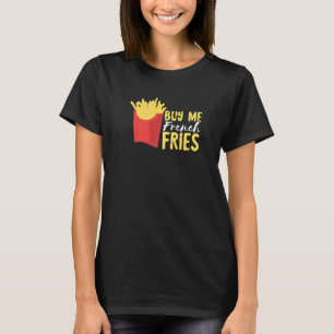Buy Me French Fries Potato Fry Fastfood French Fry T-Shirt