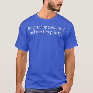 Buy me options and tell me Ix27m pretty T-Shirt