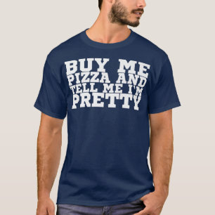 Buy Me Pizza And Tell Me Im Pretty 114 T-Shirt