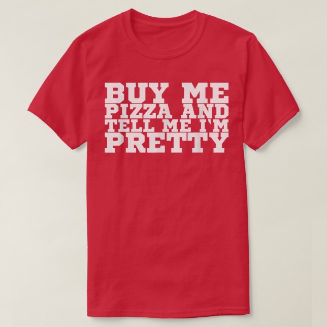 Buy Me Pizza And Tell Me I'm Pretty 118 T-Shirt (Design Front)