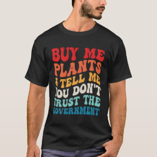 Buy Me Plants And Tell Me You Don'T Trust The Gove T-Shirt