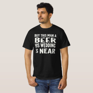 Buy this man a beer his wedding is near T-Shirt