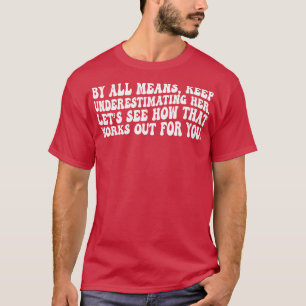 By all means keep underestimating her Lets see how T-Shirt