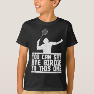 Bye Birdie To This One Funny Badminton Racket Play T-Shirt